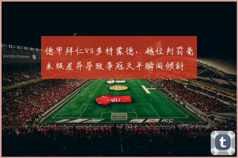 德甲拜仁vs多特蒙德,越位判罚毫米级差异导致争冠天平瞬间倾斜