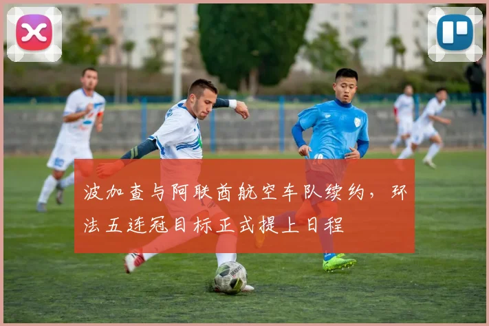 波加查与阿联酋航空车队续约,环法五连冠目标正式提上日程