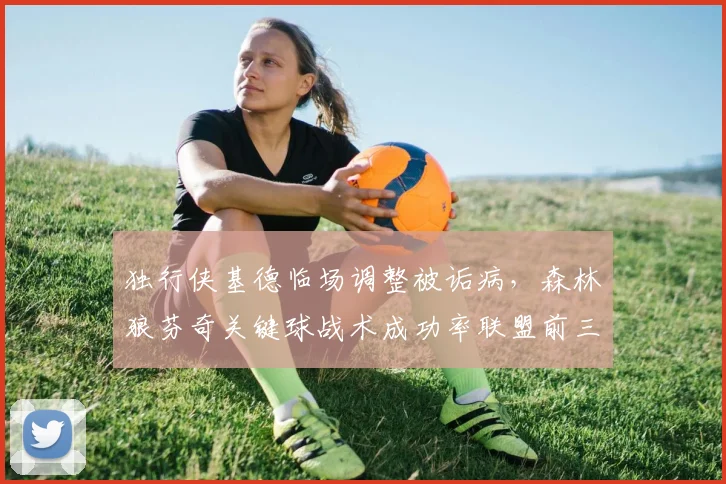 独行侠基德临场调整被诟病,森林狼芬奇关键球战术成功率联盟前三反差