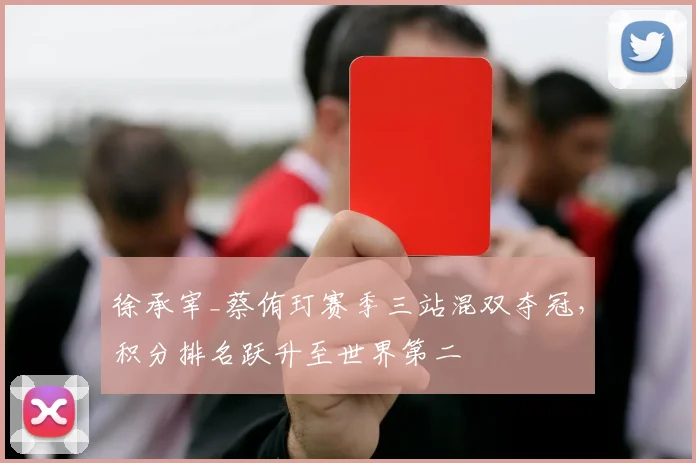 徐承宰_蔡侑玎赛季三站混双夺冠,积分排名跃升至世界第二