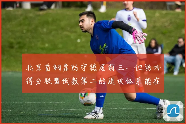 北京首钢靠防守稳居前三,但场均得分联盟倒数第二的进攻体系能在季后赛走多远?